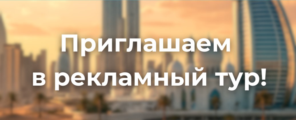 ПРИГЛАШАЕМ В РЕКЛАМНЫЙ ТУР В ОАЭ!